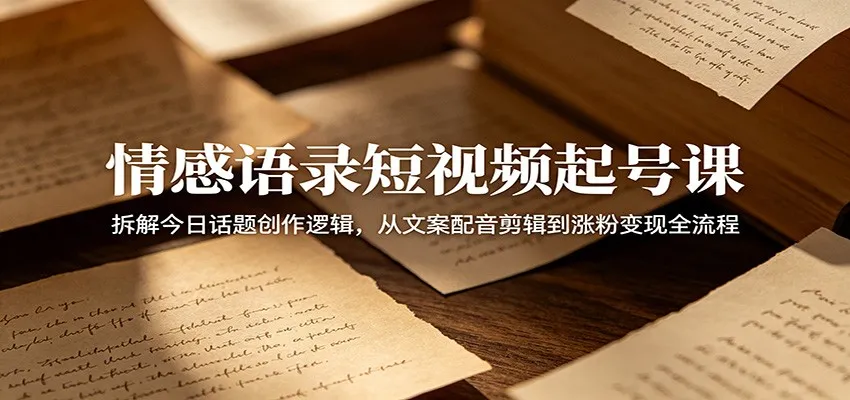 情感语录短视频起号课：拆解今日话题创作逻辑，从文案配音剪辑到涨粉变现全流程_趣客盟