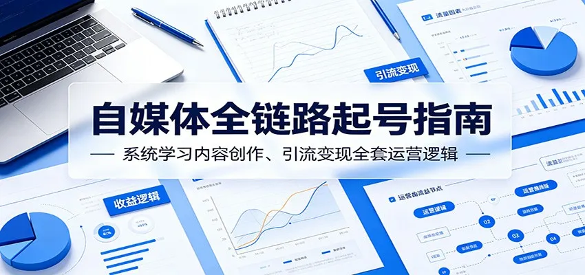 自媒体全链路起号指南：系统学习内容创作、引流变现全套运营逻辑_趣客盟