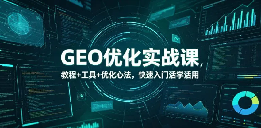 GEO优化实战课，教程+工具+优化心法，快速入门活学活用_趣客盟