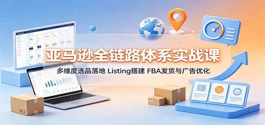 亚马逊全链路体系实战课:多维度选品落地,Listing搭建,FBA发货与广告优化 亚马逊全链路体系实战课:多维度选品落地,Listing搭建,FBA发货与广告优化