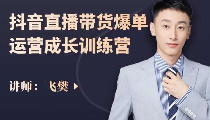 飞樊：抖音直播带货爆单运营成长训练营，手把手教你玩转直播带货 - 趣酷猫