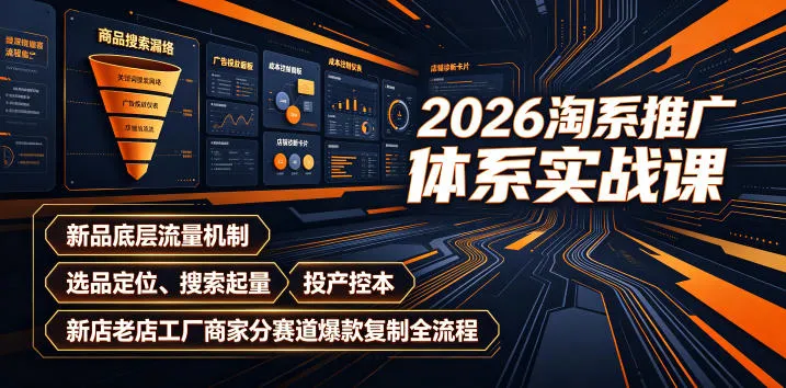 2026淘系推广体系实战课｜新品底层流量机制、选品定位、搜索起量、投产控本、新店老店工厂商家分赛道爆款复制全流程_趣客盟