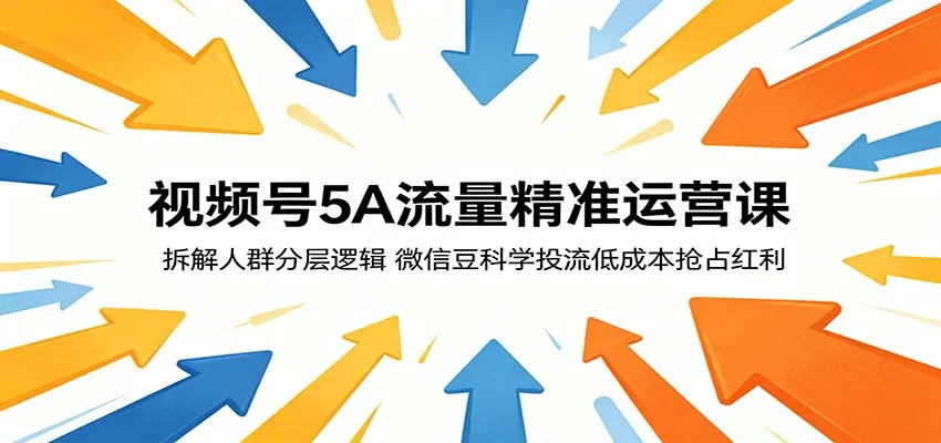 视频号5A流量精准运营课：拆解人群分层逻辑，微信豆科学投流低成本抢占红利_趣客盟
