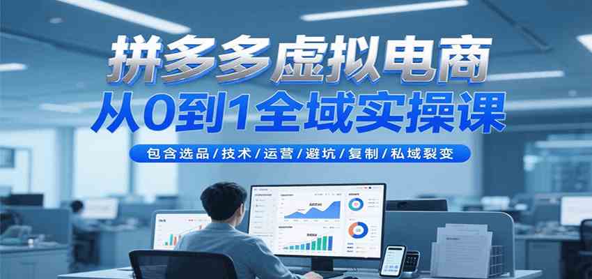 拼多多虚拟电商从0到1全域实操课，包含选品/技术/运营/避坑/复制/私域裂变-趣酷猫资源网