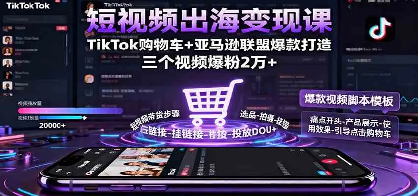 短视频出海变现课：TikTok购物车+亚马逊联盟爆款打造，三个视频爆粉2万+-趣酷猫资源网