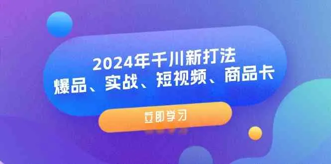 2024年千川新打法：爆品、实战、短视频、商品卡（8节课）-趣酷猫资源网