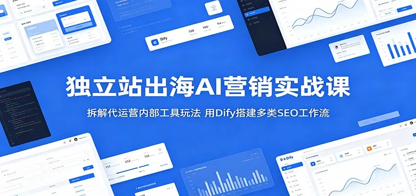 独立站出海AI营销实战课：拆解代运营内部工具玩法，用Dify搭建多类SEO工作流_趣客盟