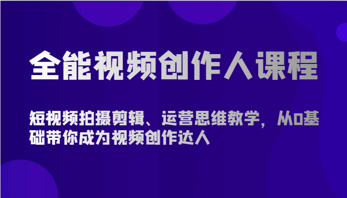 全能视频创作人课程-短视频拍摄剪辑、运营思维教学，从0基础带你成为视频创作达人-趣酷猫资源网