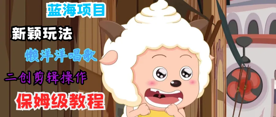 蓝海项目新颖玩法，懒洋洋唱歌 搬运剪辑操作，保姆级教程-趣酷猫资源网