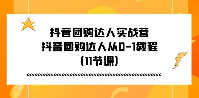 抖音团购达人实战营，抖音团购达人从0-1教程（11节课）-趣酷猫资源网