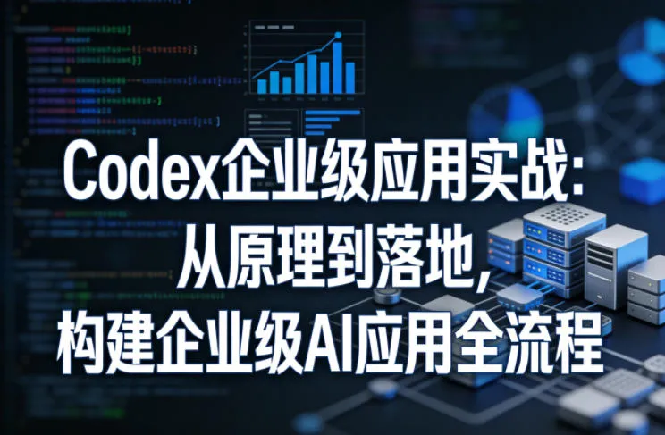 Codex企业级应用实战：从原理到落地，构建企业级AI应用全流程（更新）_趣客盟