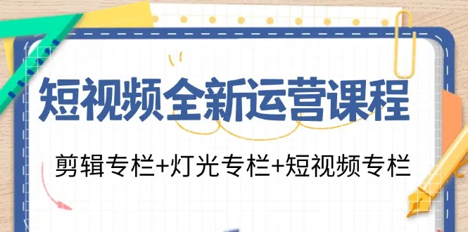 短视频全新运营课程：剪辑专栏+灯光专栏+短视频专栏（23节课）-趣酷猫资源网