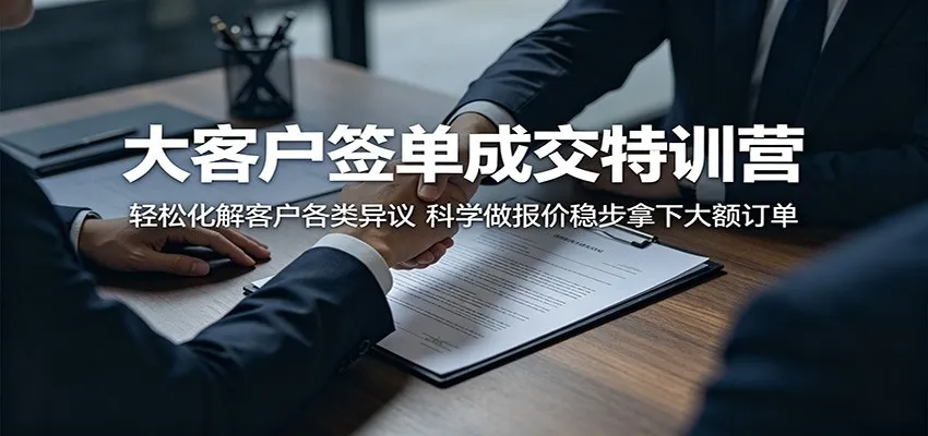 大客户签单成交特训营：轻松化解客户各类异议，科学做报价稳步拿下大额订单_趣客盟