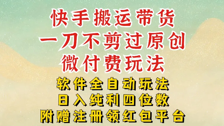 快手搬运带货，一刀不剪过原创，微付费玩法，软件全自动玩法，日入纯利四位数【揭秘】-趣酷猫资源网