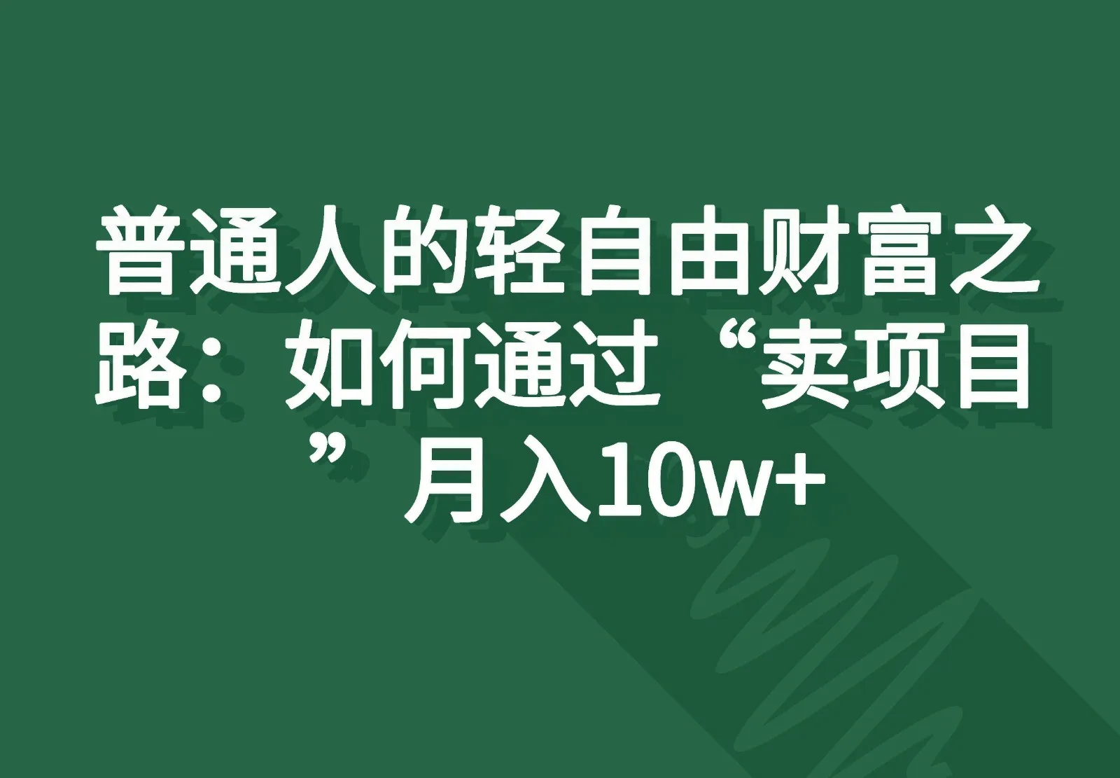 普通人的轻自由财富之路：如何通过“卖项目”月入10w+-趣酷猫资源网
