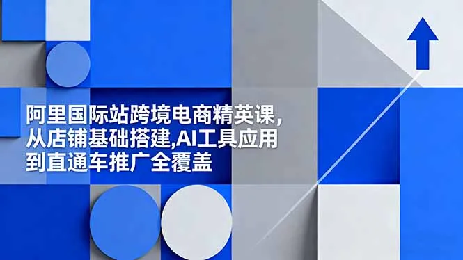 阿里国际站跨境电商精英课，从店铺基础搭建,AI工具应用到直通车推广全覆盖-趣酷猫资源网