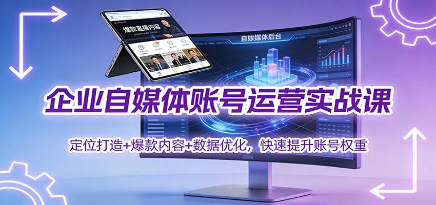 企业自媒体账号运营实战课：定位打造+ 爆款内容+数据优化，快速提升账号权重-趣酷猫资源网