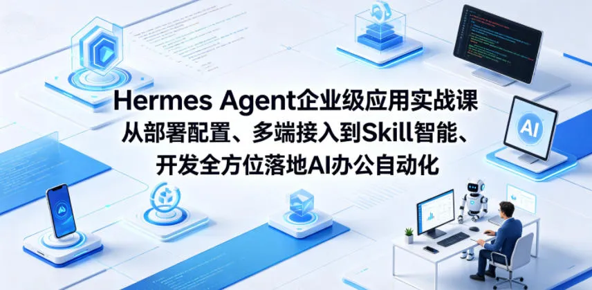 Hermes Agent企业级应用实战课从部署配置、多端接入到Skill智能开发全方位落地AI办公自动化_趣客盟