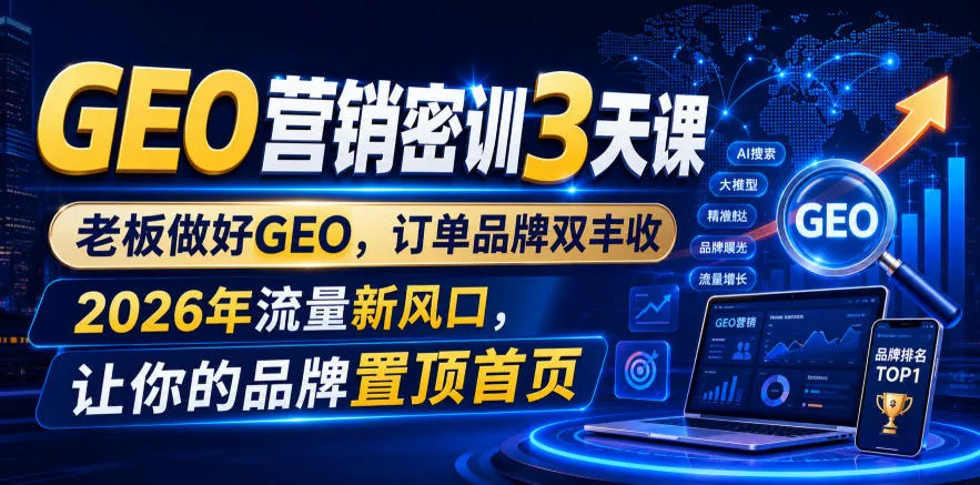 GEO营销秘训3日营：老板必学GEO策略，订单与品牌双赢，2026流量新风口，快速抢占首页品牌曝光_趣客盟