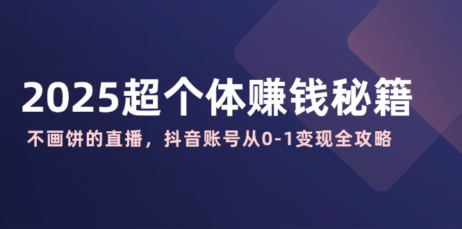 2025超个体赚钱秘籍：不画饼的直播，抖音账号从0-1变现全攻略 - 趣酷猫