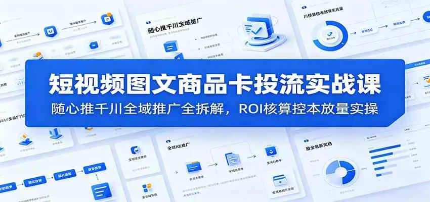 短视频图文商品卡投流实战课:随心推千川全域推广全拆解,ROI核算控本放量实操 短视频图文商品卡投流实战课:随心推千川全域推广全拆解,ROI核算控本放量实操