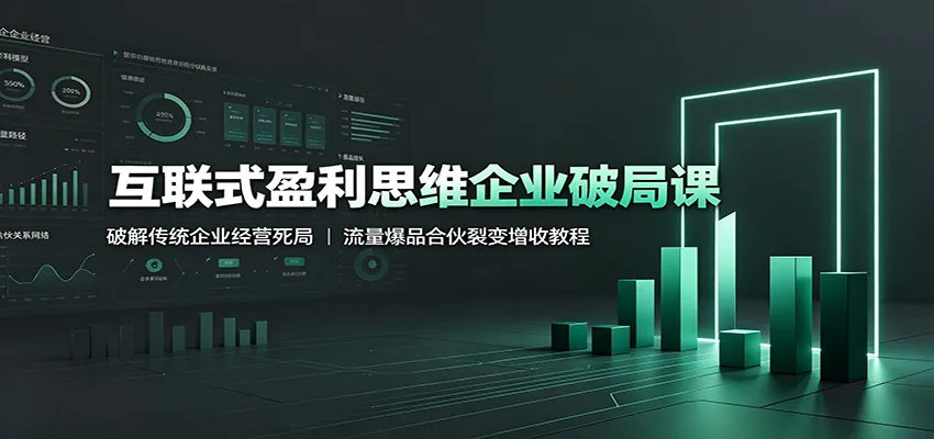 互联式盈利思维企业突破课程:解密传统企业盈利困境,流量裂变爆品增收策略教程_趣客盟
