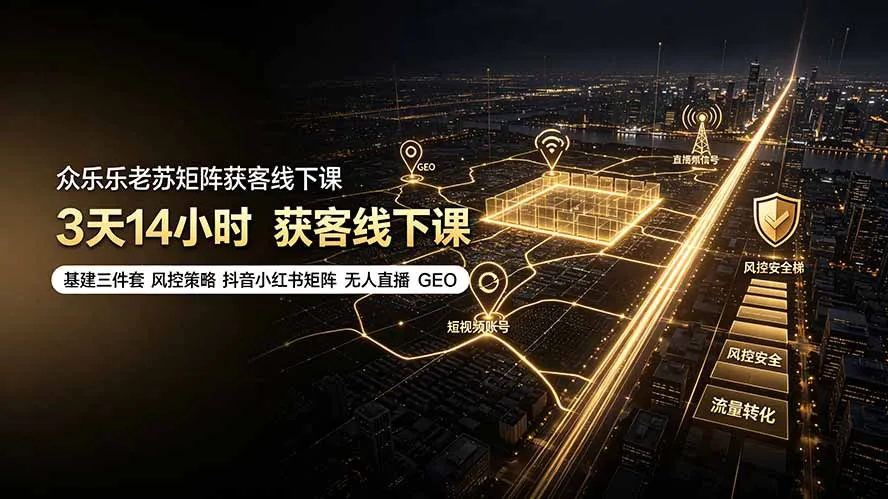 老苏矩阵3天14小时实战课:全方位获客策略+基建三件套+风控+抖音小红书矩阵+无人直播+GEO定位技术_趣客盟