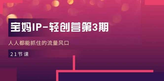 宝妈IP轻创营第3期，人人都能抓住的流量风口（21节课）-趣酷猫资源网