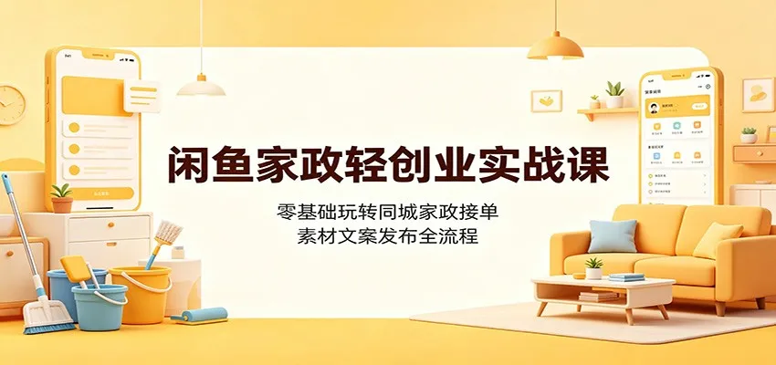 闲鱼家政创业实战指南：新手快速掌握同城家政接单，素材文案发布全攻略_趣客盟