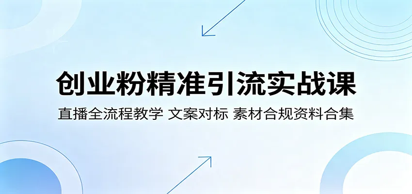 创业粉精准引流实战课：直播全流程教学，文案对标，素材合规资料合集_趣客盟