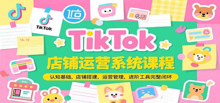 TikTok店铺运营系统课程，认知基础，店铺搭建，运营管理，进阶工具落地完整闭环-趣酷猫资源网
