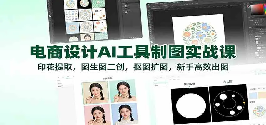 电商设计AI工具制图实战课：印花提取，图生图二创，抠图扩图，新手高效出图-趣酷猫资源网
