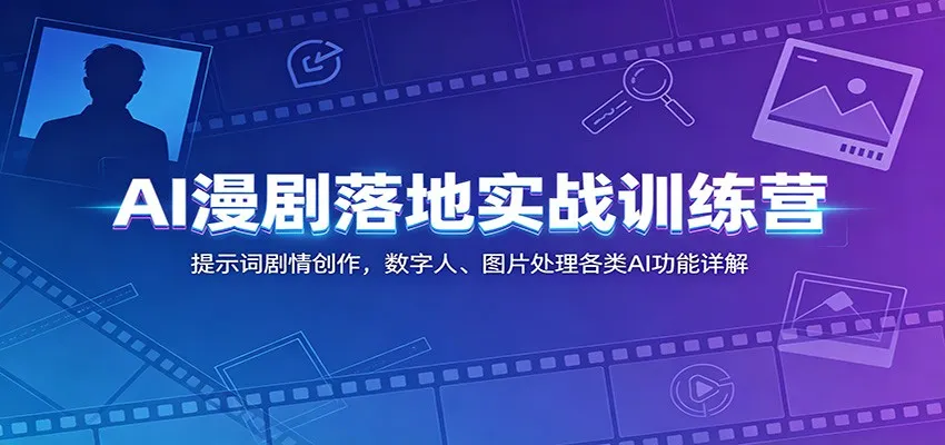 AI漫剧落地实战训练营：提示词剧情创作，数字人、图片处理各类AI功能详解_趣客盟