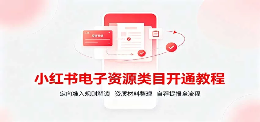 小红书电子资源入驻攻略：深度解析准入规则，资质材料整理指南，自荐提报一站式流程详解 - 趣客盟