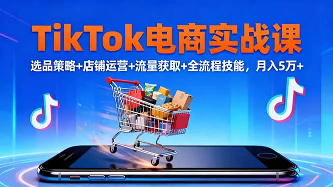 TikTok电商实战课10月，选品策略+店铺运营+流量获取+全流程技能，月入5万+-趣酷猫资源网