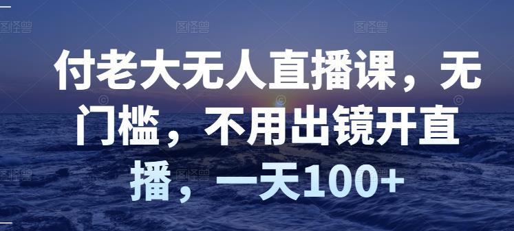 付老大无人直播课，无门槛，不用出镜开直播，一天100+ - 趣酷猫