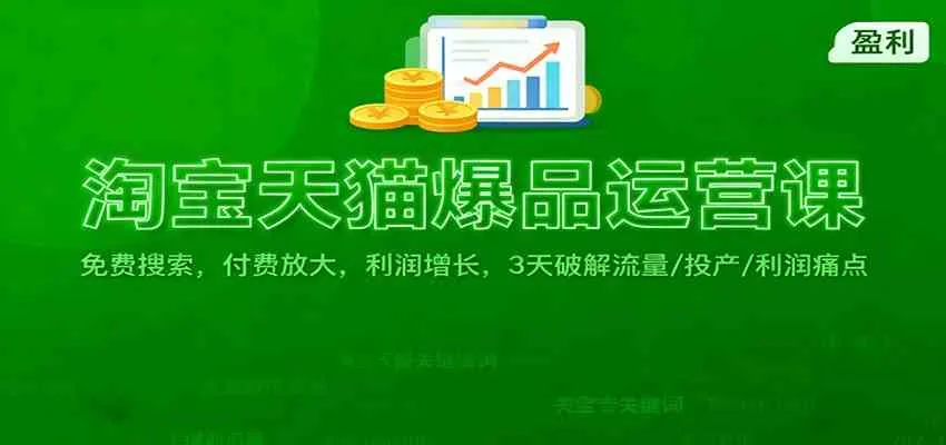 淘宝天猫爆品运营课：免费搜索，付费放大，利润增长，3 天破解流量/ 投产/利润痛点-趣酷猫资源网