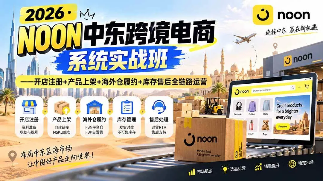 (20274期)2026·NOON中东跨境电商系统实战班——开店注册+产品上架+海外仓履约+库存售后全链路运营 (20274期)2026·NOON中东跨境电商系统实战班——开店注册+产品上架+海外仓履约+库存售后全链路运营