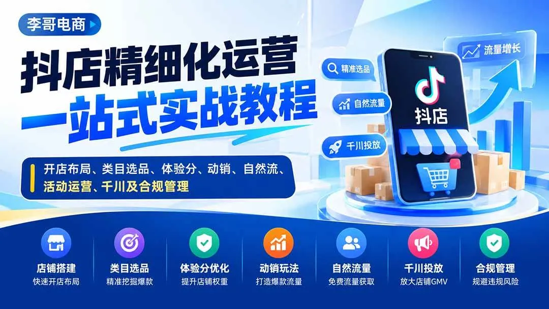 【抖店运营攻略】20487期：开店布局+选品技巧+体验分提升+动销策略+自然流量+活动运营+千川推广+合规管理全攻略 - 趣客盟