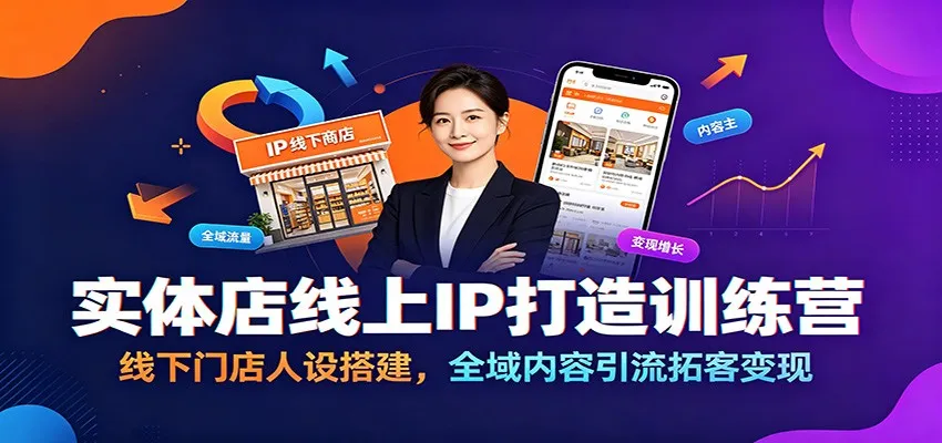 实体店IP赋能营：打造线下门店人设，全方位内容营销引流拓客与变现策略_趣客盟