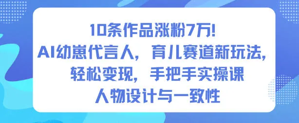 10条作品涨粉7W！AI幼崽代言人，育儿赛道新玩法，轻松变现，手把手实操课-趣酷猫资源网