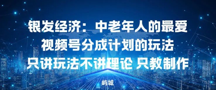 银发经济：中老年人的最爱视频号分成计划的玩法只讲玩法不讲理论，只教制作-趣酷猫资源网