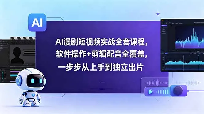 AI漫剧短视频实战全套课程，软件操作+剪辑配音全覆盖，一步步从上手到独立出片_趣客盟