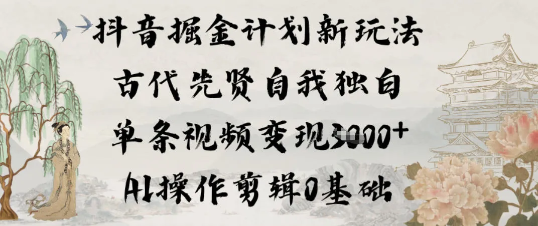 抖音掘金计划新玩法，古代先贤自我独白，单条视频变现1k+，AI操作剪辑0基础-趣酷猫资源网