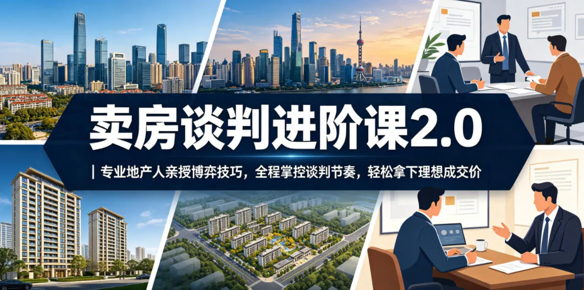 卖房谈判进阶课2.0｜专业地产人亲授博弈技巧，全程掌控谈判节奏，轻松拿下理想成交价_趣客盟