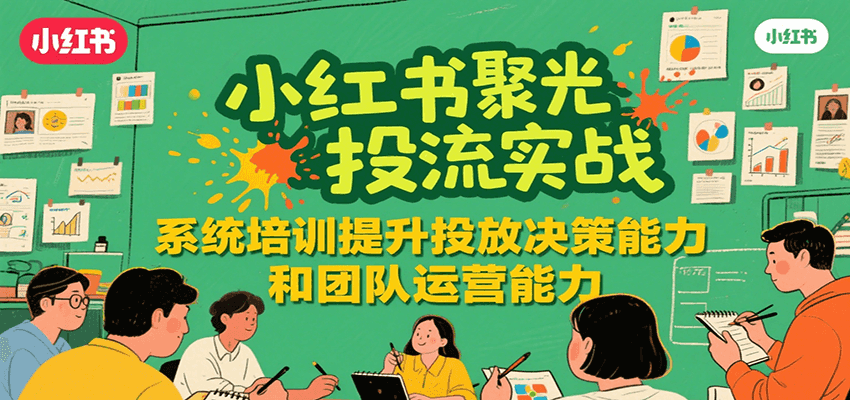 小红书聚光投流实战，系统学习提升投放决策能力和团队运营能力-趣酷猫资源网