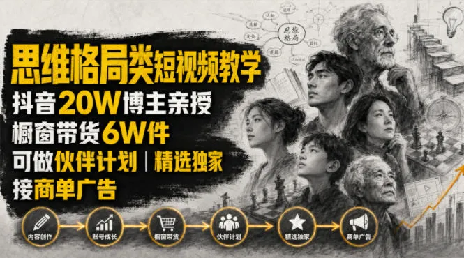 抖音达人揭秘：人性思维格局短视频教学，20W粉丝博主亲授，带货破6万，支持伙伴计划+精选课程+商单广告合作_趣客盟