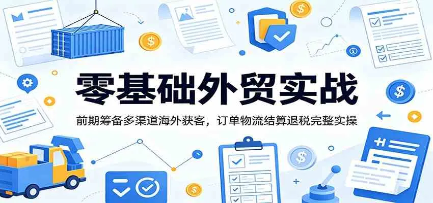 外贸新手实战攻略：全方位实操指南，多渠道海外客户开发，订单管理、物流及退税全流程解析_趣客盟