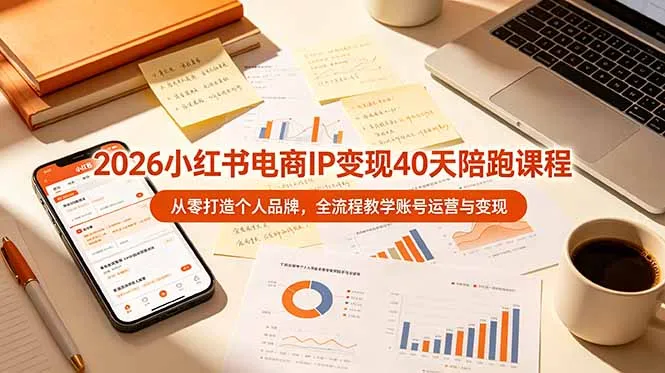 2026年小红书电商IP速成班：40天打造个人品牌，全流程运营与变现课程-第11期_趣客盟