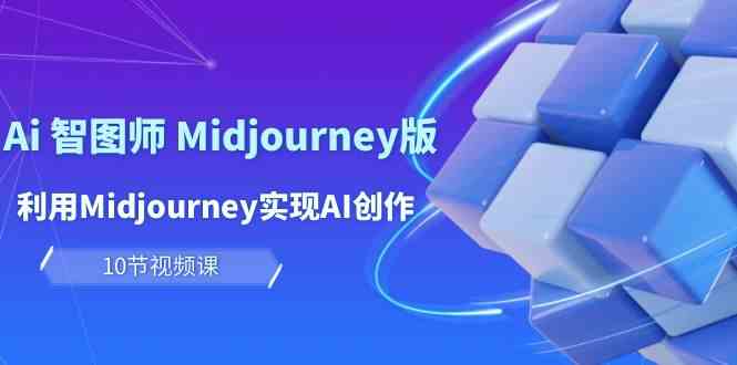玩赚Ai智图师 Midjourney版：利用Midjourney实现AI创作及变现（10节课）-趣酷猫资源网
